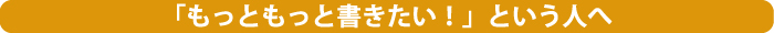 もっともっと書きたい！という人へ